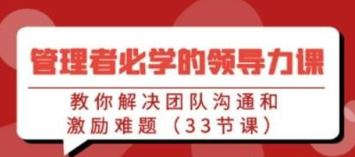 管理者必学的领导力课：教你解决团队沟通和激励难题（33节课）-虚拟资源库