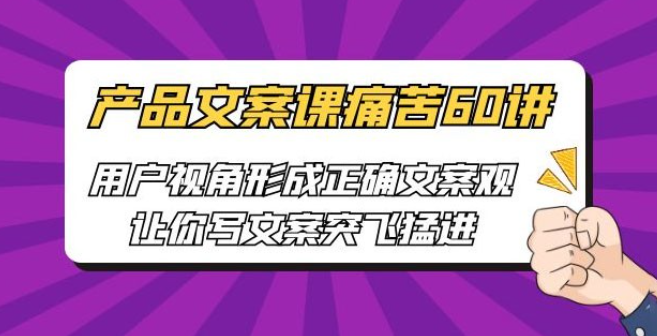 产品文案课痛苦 60 讲：用户视角形成正确文案观，让你写文案突飞猛进-虚拟资源库