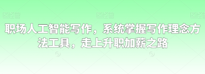 职场人工智能写作 系统掌握 写作理念方法工具 走上升职加薪之路-虚拟资源库