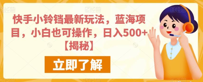 2023快手小铃铛最新玩法，蓝海项目，小白也可操作，日入500+【揭秘】-虚拟资源库