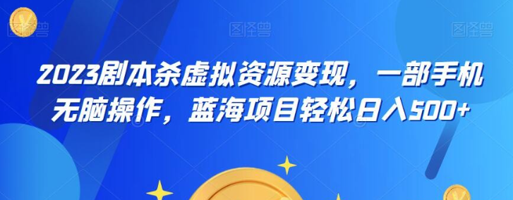 云逸·2023剧本杀虚拟资源变现，一部手机无脑操作，蓝海项目轻松日入500+-虚拟资源库