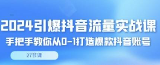 2024引爆·抖音流量实战课，手把手教你从0-1打造爆款抖音账号（27节）-虚拟资源库