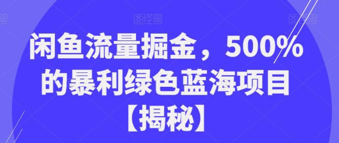 2023闲鱼流量掘金，500%的暴利绿色蓝海项目【揭秘】-虚拟资源库