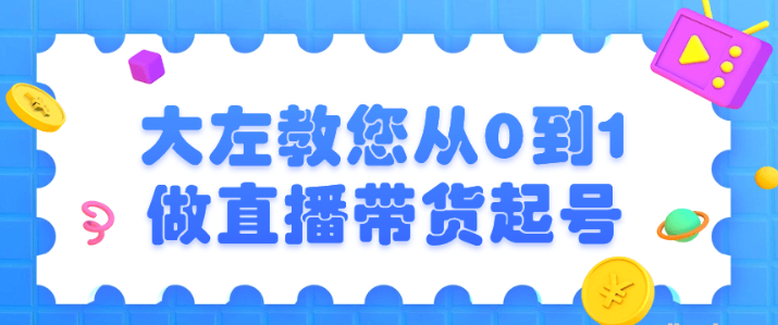 大左教您从0到1做直播带货起号-虚拟资源库