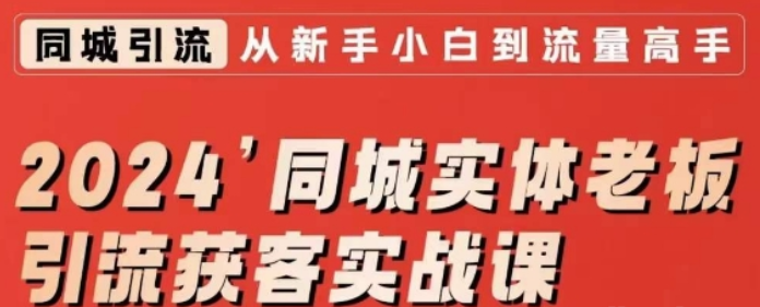 2024同城实体老板引流获客实战课 同城短视频·同城直播·实体店投放·问题答疑-虚拟资源库