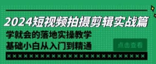 2024短视频拍摄剪辑实操篇，学就会的落地实操教学，基础小白从入门到精通-虚拟资源库