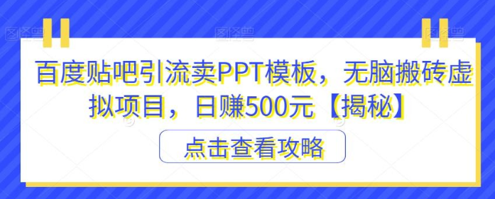 2023百度贴吧引流卖PPT模板，无脑搬砖虚拟项目，日赚500元【揭秘】-虚拟资源库