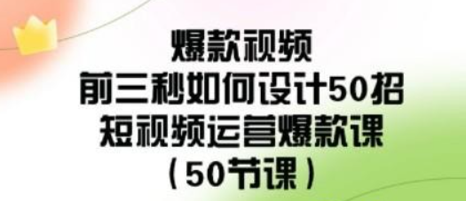 爆款视频-前三秒如何设计50招：短视频运营爆款课（50节课）-虚拟资源库