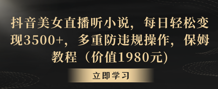 抖音美女直播听小说 每日轻松变现3500+ 多重防违规操作 保姆教程-虚拟资源库