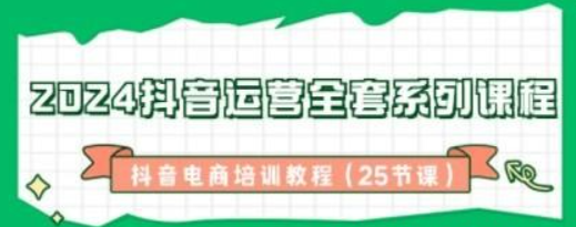 2024抖音运营全套系列课程-抖音电商培训教程（25节课）-虚拟资源库