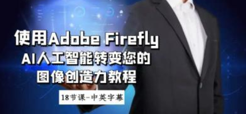 使用Adobe Firefly AI人工智能转变您的图像创造力教程-18节课-中英字幕-虚拟资源库