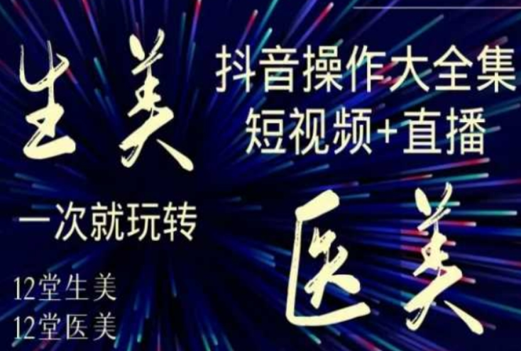 美业全干货·生美·医美抖音操作合集 短视频+直播 一次就玩转-虚拟资源库