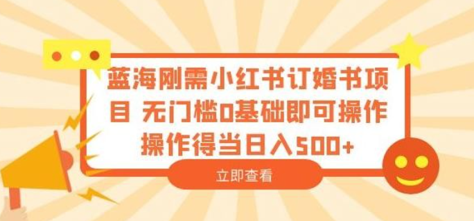 2023蓝海刚需小红书订婚书项目，无门槛0基础即可操作操作得当日入500+【揭秘】-虚拟资源库