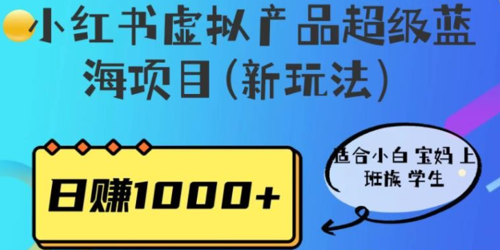 2023小红书虚拟产品超级蓝海项目(新玩法）适合小白宝妈上班族学生，日入1000+-虚拟资源库