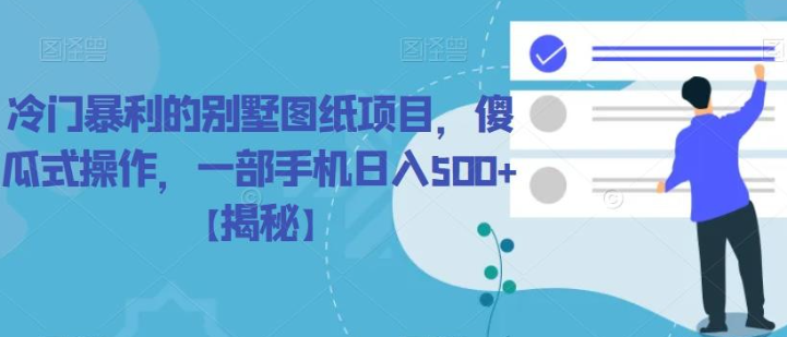 2023冷门暴利的别墅图纸项目，傻瓜式操作，一部手机日入500+【揭秘】-虚拟资源库