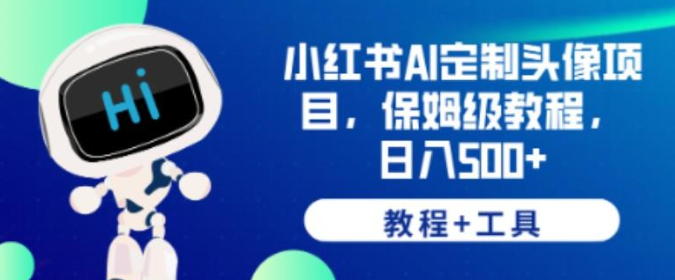 2023小红书AI定制头像项目，保姆级教程，日入500+【教程+工具】【揭秘】-虚拟资源库