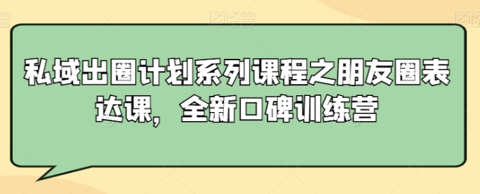 私域出圈计划系列课程之朋友圈表达课 全新口碑训练营-虚拟资源库