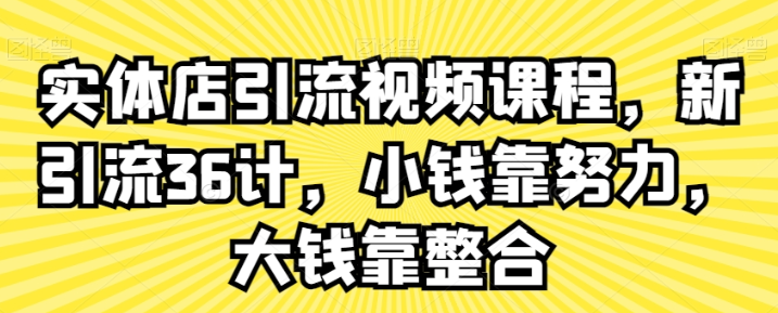 实体店引流视频课程 新引流36计 小钱靠努力 大钱靠整合-虚拟资源库