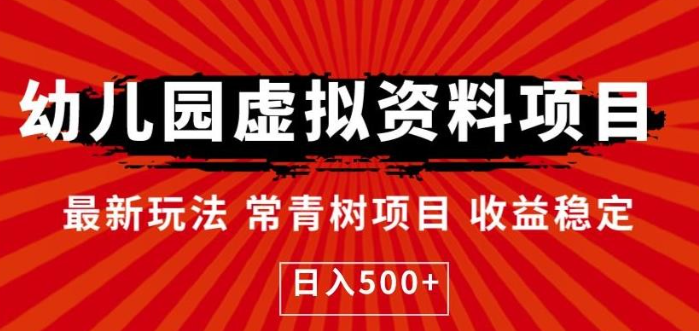 2023幼儿园虚拟资料项目，最新玩法常青树项目收益稳定，日入500+【揭秘】-虚拟资源库