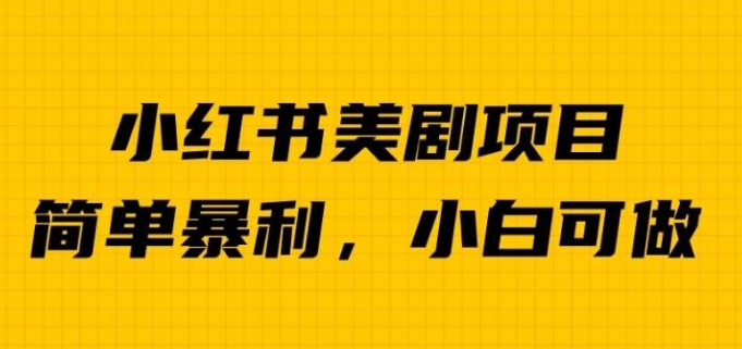 2023外面卖1980的小红书美剧项目，单日收益1000＋，小众暴利的赛道【揭秘】-虚拟资源库