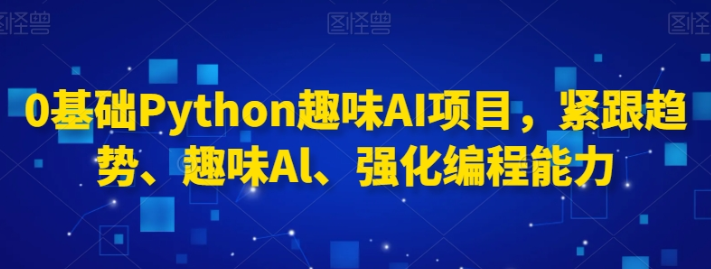 0基础Python趣味AI项目 紧跟趋势、趣味Al、强化编程能力-虚拟资源库