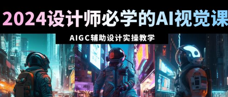 2024设计师必学的AI视觉课 AIGC辅助设计实操教学（66节课）-虚拟资源库