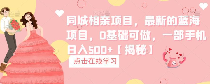 2023同城相亲项目，最新的蓝海项目，0基础可做，一部手机日入500+【揭秘】-虚拟资源库