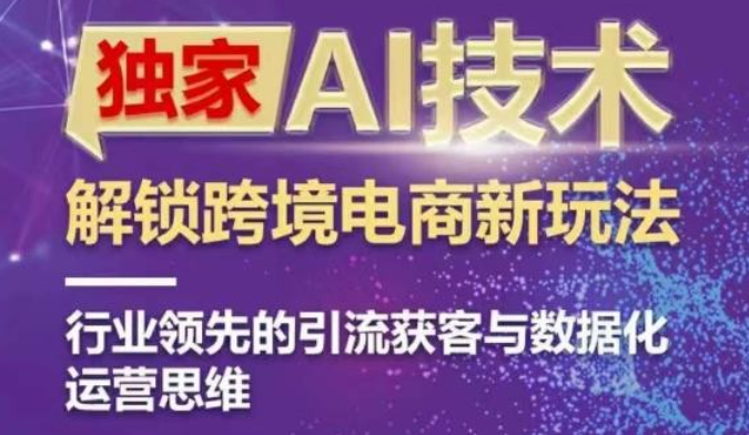 2023独家AI技术&ChatGPT解锁跨境电商新玩法，行业领先的引流获客与数据化运营思维-虚拟资源库