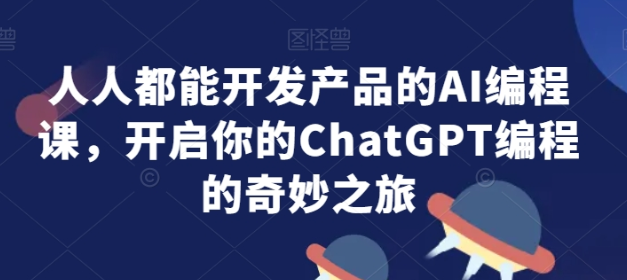 人人都能开发产品的AI编程课 开启你的ChatGPT编程的奇妙之旅-虚拟资源库