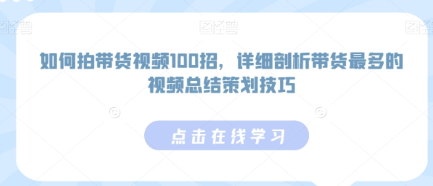 如何拍带货视频100招 详细剖析带货最多的视频总结策划技巧-虚拟资源库