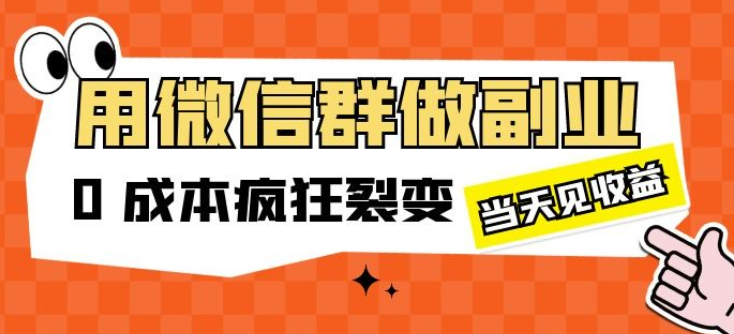 用微信群做副业：0 成本疯狂裂变，当天见收益-虚拟资源库