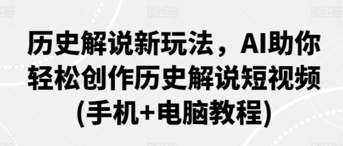 历史解说新玩法 AI助你轻松创作历史解说短视频(手机+电脑教程)-虚拟资源库