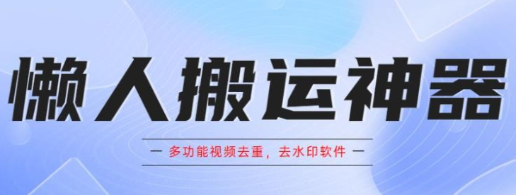 2023懒人搬运神器，多功能视频去重，去水印软件手机版app-虚拟资源库