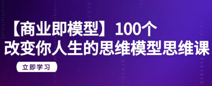 【商业即模型】100个改变你人生的思维模型思维课-虚拟资源库