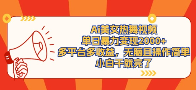 Ai美女热舞视频 单日暴力变现2000+ 多平台多收益 无脑且操作简单-虚拟资源库