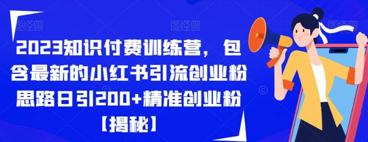 2023知识付费训练营，包含最新的小红书引流创业粉思路日引200+精准创业粉【揭秘】-虚拟资源库