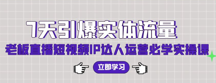 7天引爆实体流量 老板直播短视频IP达人运营必学实操课（56节课）-虚拟资源库