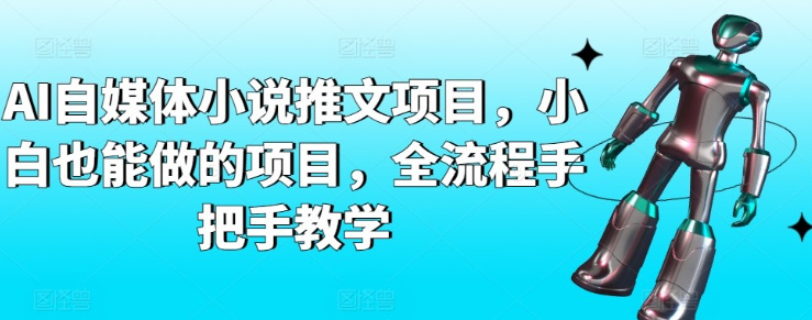 【小说推文】AI自媒体小说推文项目，小白也能做的项目，全流程手把手教学-虚拟资源库