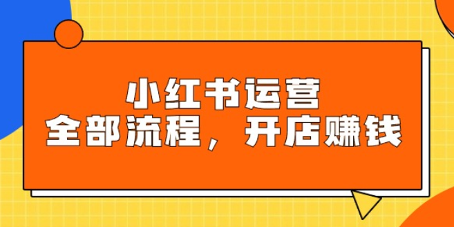 小红书运营全部流程 掌握小红书玩法规则 开店赚钱-虚拟资源库