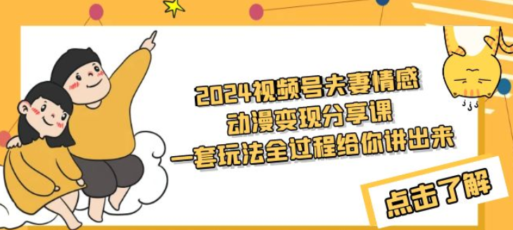 2024视频号夫妻情感动漫变现 一套玩法全过程给你讲出来（教程+素材）-虚拟资源库