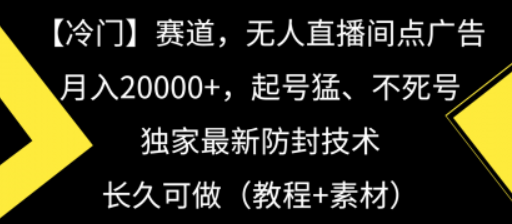 冷门赛道无人直播间点广告， 月入20000+，起号猛不死号，独 家最新防封技术-虚拟资源库