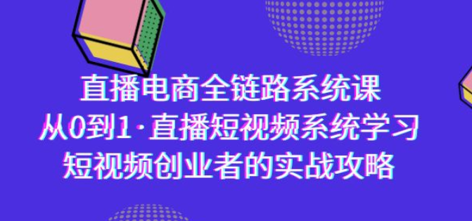 直播电商-全链路系统课 从0到1直播短视频系统学习 短视频创业者的实战-虚拟资源库