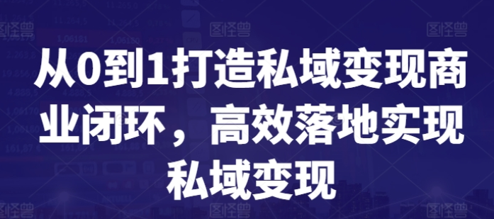 从0到1打造私域变现商业闭环 高效落地实现私域变现-虚拟资源库