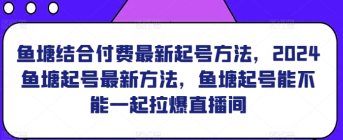 鱼塘结合付费最新起号方法 2024鱼塘起号最新方法 鱼塘起号能不能一起拉爆直播间-虚拟资源库