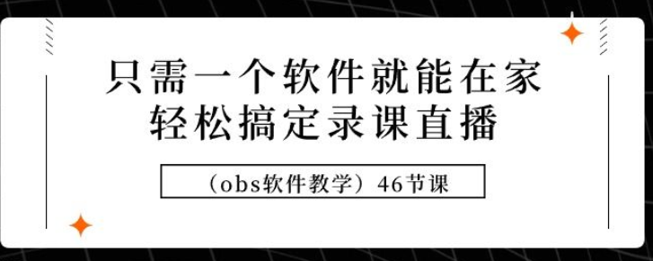 只需一个软件就能在家轻松搞定录课直播（obs软件教学） 共46节课-虚拟资源库