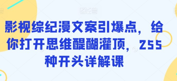 【文案引爆点】影视综纪漫文案引爆点，给你打开思维醍醐灌顶，255种开头详解课-虚拟资源库