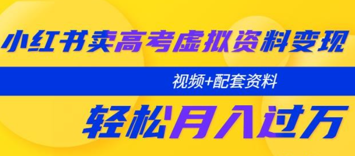 2023小红书卖高考虚拟资料变现分享课：轻松月入过万（视频+配套资料）-虚拟资源库