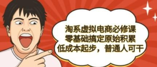 淘系虚拟电商必修课，零基础搞定原始积累，低成本起步，普通人可干-虚拟资源库