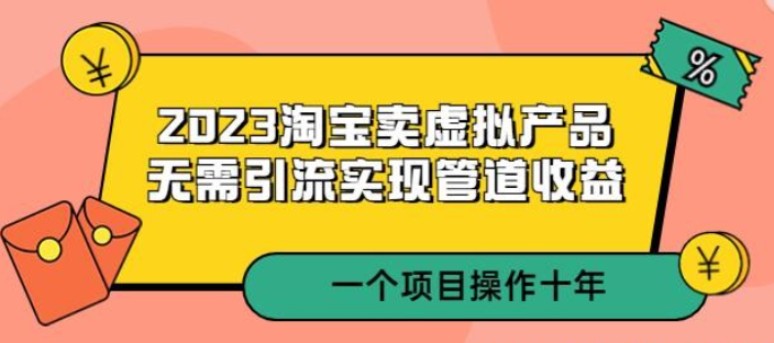 2023淘宝卖虚拟产品，无需引流实现管道收益一个项目能操作十年实操演示-虚拟资源库