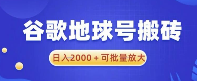 2023谷歌地球号搬砖项目，日入2000+可批量放大【揭秘】-虚拟资源库